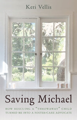 Saving Michael: How Rescuing a Throwaway Child Turned Me Into a Foster-Care Advocate by Vellis, Keri