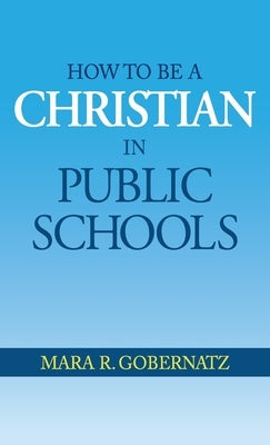 How to be a Christian in Public Schools by Gobernatz, Mara R.