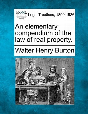 An elementary compendium of the law of real property. by Burton, Walter Henry