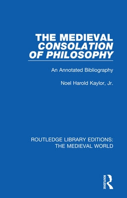 The Medieval Consolation of Philosophy: An Annotated Bibliography by Kaylor Jr, Noel Harold