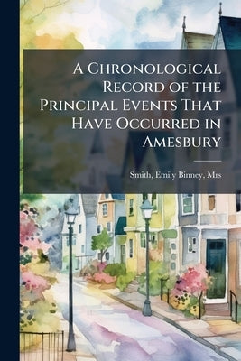 A Chronological Record of the Principal Events That Have Occurred in Amesbury by Smith, Emily Binney [From Old Cata