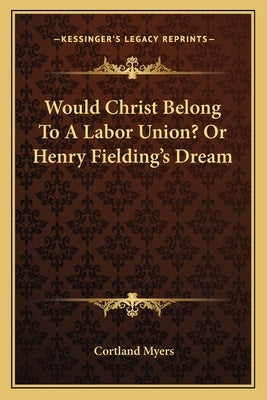 Would Christ Belong To A Labor Union? Or Henry Fielding's Dream by Myers, Cortland