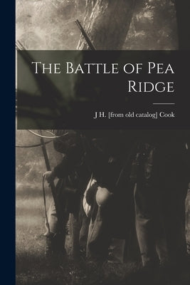 The Battle of Pea Ridge by Cook, J. H. [From Old Catalog]