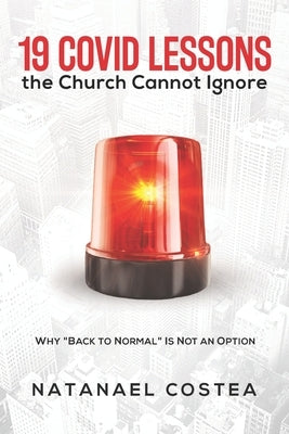 19 Covid Lessons the Church Cannot Ignore: Why "Back to Normal" Is Not an Option by Costea, Natanael