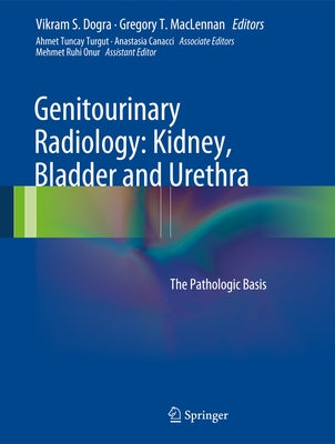 Genitourinary Radiology: Kidney, Bladder and Urethra: The Pathologic Basis by Dogra, Vikram S.