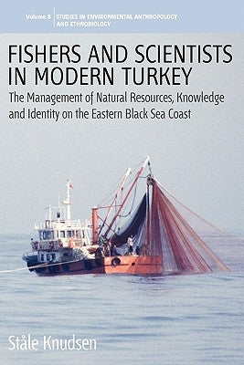 Fishers and Scientists in Modern Turkey: The Management of Natural Resources, Knowledge and Identity on the Eastern Black Sea Coast by Knudsen, Ståle