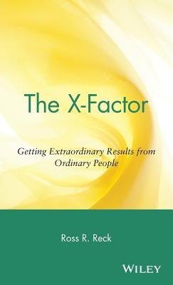 The X-Factor: Getting Extraordinary Results from Ordinary People by Reck, Ross R.