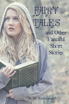 Fairy Tales: and Other Fanciful Short Stories by Farnsworth, E. W.