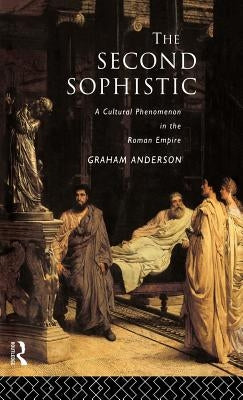 The Second Sophistic: A Cultural Phenomenon in the Roman Empire by Anderson, Graham