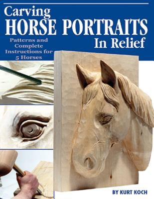 Carving Horse Portraits in Relief: Patterns and Complete Instructions for 5 Horses by Koch, Kurt