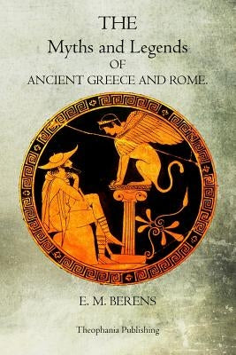 The Myths And Legends Of Ancient Greece And Rome by Berens, E. M.