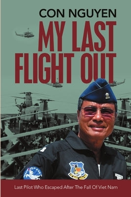 My Last Flight Out: Last Pilot Who Escaped After the Fall of Viet Nam by Nguyen, Con