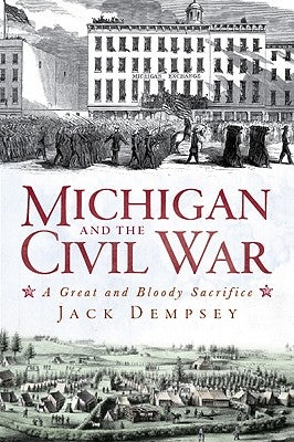 Michigan and the Civil War: A Great and Bloody Sacrifice by Dempsey, Jack