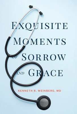 Exquisite Moments of Sorrow and Grace by Weinberg, Kenneth R.