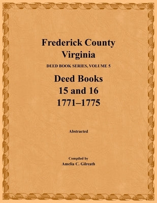 Frederick County, Virginia, Deed Book Series, Volume 5, Deed Books 15 and 16: 1771-1775 by Gilreath, Amelia