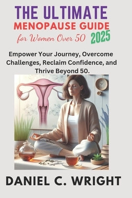 The Ultimate Menopause Guide for Women Over 50, 2025.: The Ultimate Menopause Guide for Women Over 50, 2025, weight loss, gain, women wellness, perime by Wright, Daniel C.