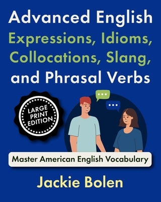 Advanced English Expressions, Idioms, Collocations, Slang, and Phrasal Verbs: Master American English Vocabulary (Large Print Edition) by Bolen, Jackie