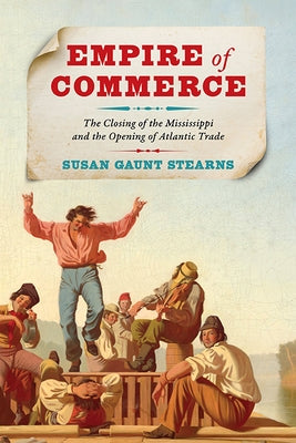 Empire of Commerce: The Closing of the Mississippi and the Opening of Atlantic Trade by Stearns, Susan Gaunt