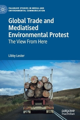 Global Trade and Mediatised Environmental Protest: The View from Here by Lester, Libby