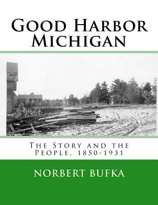 Good Harbor Michigan: The Story and the People 1850-1931 by Bufka, Norbert