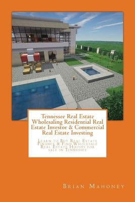 Tennessee Real Estate Wholesaling Residential Real Estate Investor & Commercial Real Estate Investing: Learn to Buy Real Estate Finance & Find Wholesa by Mahoney, Brian