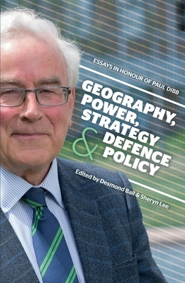Geography, Power, Strategy and Defence Policy: Essays in Honour of Paul Dibb by Ball, Desmond