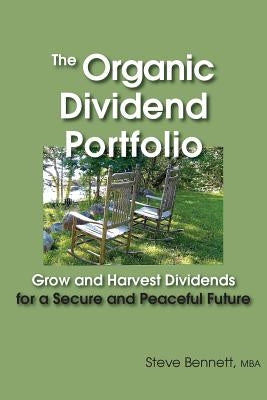 The Organic Dividend Portfolio: Grow and Harvest Dividends for a Secure and Peaceful Future by Bennett Mba, Steve