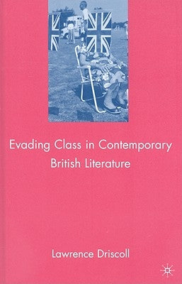Evading Class in Contemporary British Literature by Driscoll, L.