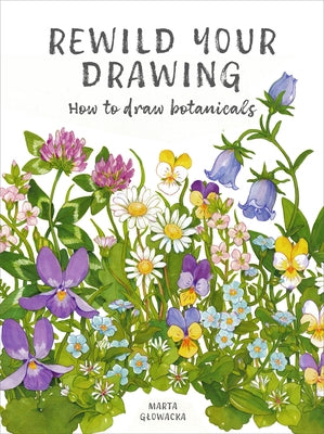 Rewild Your Drawing: How to Draw Botanicals & Reconnect with Nature by Glowacka, Marta