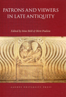 Patrons and Viewers in Late Antiquity by Birk, Stine