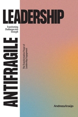 Antifragile Leadership: Transforming Challenges into Strenght by Araújo, Andreza