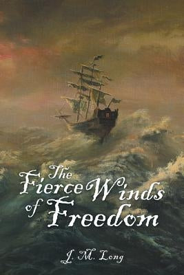 The Fierce Winds of Freedom by Long, J. M.