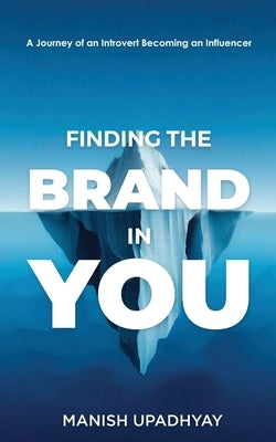 Finding The Brand In You: A Journey of An Introvert Becoming an Influencer by Upadhyay, Manish