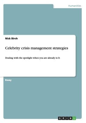Celebrity crisis management strategies: Dealing with the spotlight when you are already in it by Birch, Nick