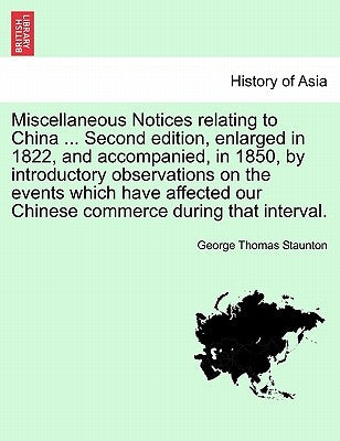 Miscellaneous Notices relating to China ... Second edition, enlarged in 1822, and accompanied, in 1850, by introductory observations on the events whi by Staunton, George Thomas