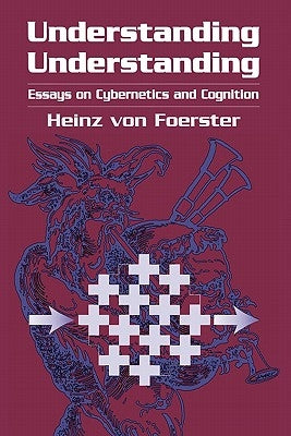 Understanding Understanding: Essays on Cybernetics and Cognition by Foerster, Heinz Von