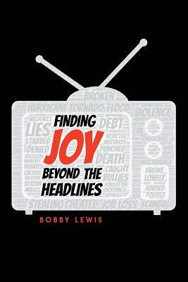 Finding Joy Beyond the Headlines by Lewis, Bobby