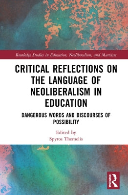 Critical Reflections on the Language of Neoliberalism in Education: Dangerous Words and Discourses of Possibility by Themelis, Spyros