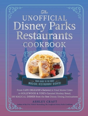 The Unofficial Disney Parks Restaurants Cookbook: From Cafe Orleans's Battered & Fried Monte Cristo to Hollywood & Vine's Caramel Monkey Bread, 100 Ma by Craft, Ashley