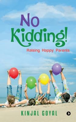No Kidding!: Raising Happy Parents by Goyal, Kinjal