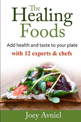 The Healing Fooods: Add health and taste to your plate with 12 experts & chefs by Avniel, Joey
