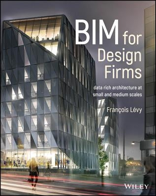 Bim for Design Firms: Data Rich Architecture at Small and Medium Scales by Lévy