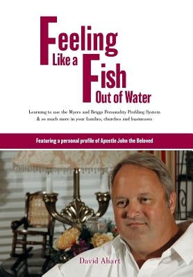 Feeling like a fish out of water: Learning to use the Myers and Briggs Personality Profiling System & so much more in your families, churches and busi by Ahart, David