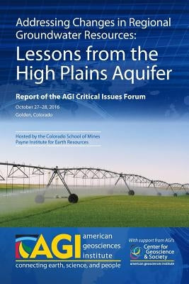 Addressing Changes in Regional Groundwater Resources: Lessons from the High Plains Aquifer: Report of the AGI Critical Issues Forum, October 27-28, 20 by Oleson, Timothy