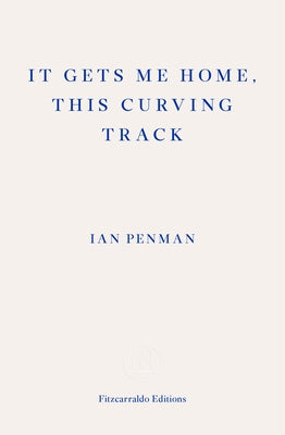It Gets Me Home, This Curving Track: Objects & Essays, 2012-2018 by Penman, Ian