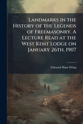 Landmarks in the History of the Legends of Freemasonry. A Lecture Read at the West Kent Lodge on January 26th, 1907 by Dring, Edmund Hunt