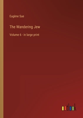 The Wandering Jew: Volume 6 - in large print by Sue, Eugène