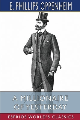 A Millionaire of Yesterday (Esprios Classics) by Oppenheim, E. Phillips