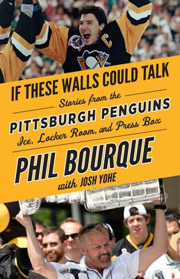 If These Walls Could Talk: Pittsburgh Penguins: Stories from the Pittsburgh Penguins Ice, Locker Room, and Press Box by Bourque, Phil