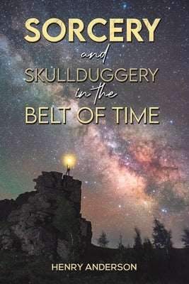 Sorcery and Skullduggery in the Belt of Time by Anderson, Henry